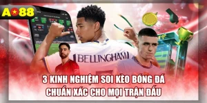 3-kinh-nghiem-soi-keo-bong-da-chuan-xac-cho-moi-tran-dau