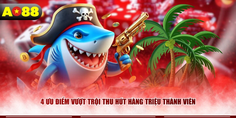 4 ưu điểm vượt trội thu hút hàng triệu thành viên