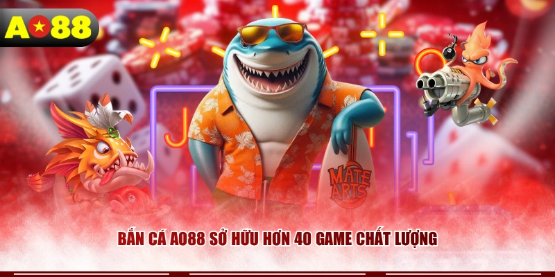 Bắn cá AO88 sở hữu hơn 40 game chất lượng
