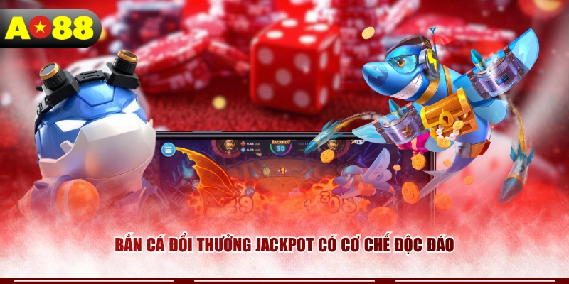Bắn cá đổi thưởng Jackpot có cơ chế độc đáo