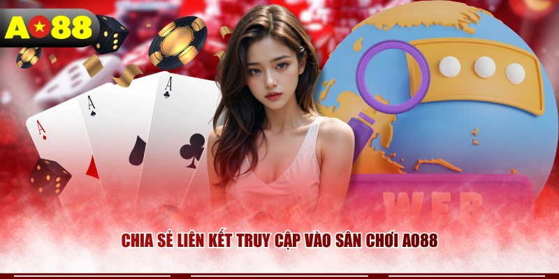 Chia sẻ liên kết truy cập vào sân chơi AO88