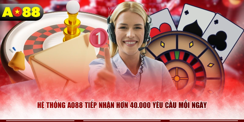 Hệ thống AO88 tiếp nhận hơn 40.000 yêu cầu mỗi ngày