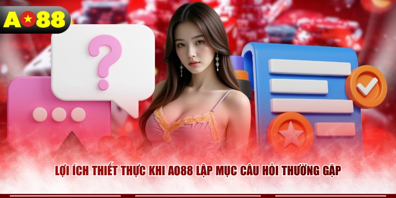 Lợi ích thiết thực khi AO88 lập mục câu hỏi thường gặp