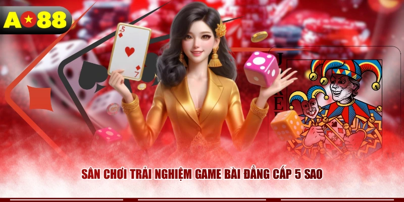 Sân chơi trải nghiệm game bài đẳng cấp 5 sao