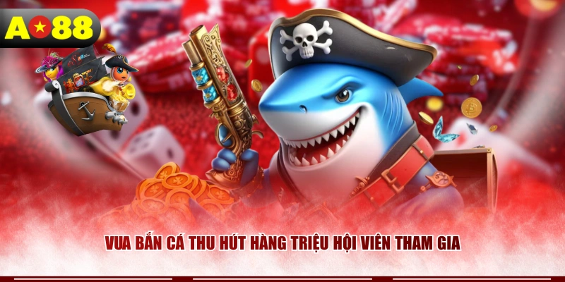 Vua Bắn Cá thu hút hàng triệu hội viên tham gia