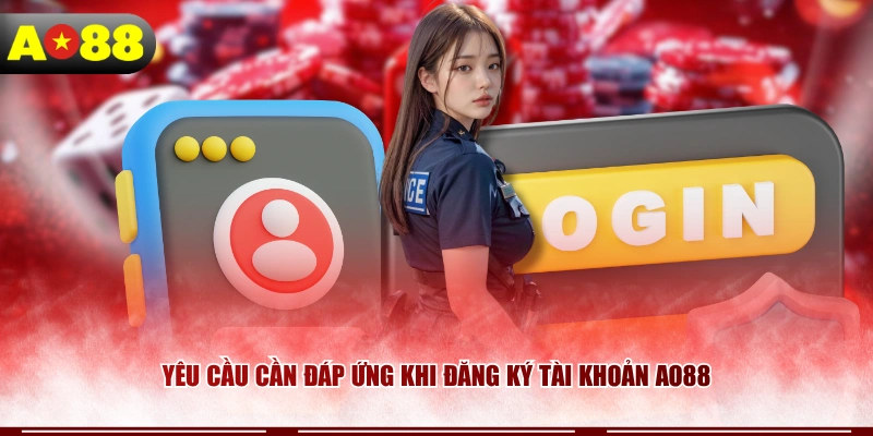 Yêu cầu cần đáp ứng khi đăng ký tài khoản AO88 