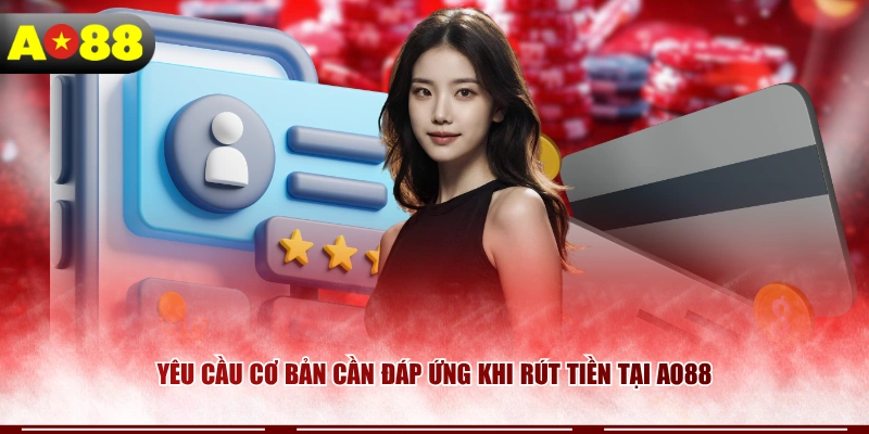 Yêu cầu cơ bản cần đáp ứng khi rút tiền tại AO88 